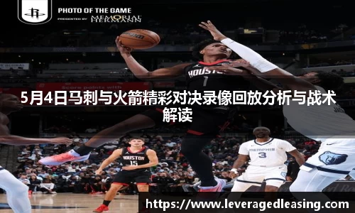 5月4日马刺与火箭精彩对决录像回放分析与战术解读